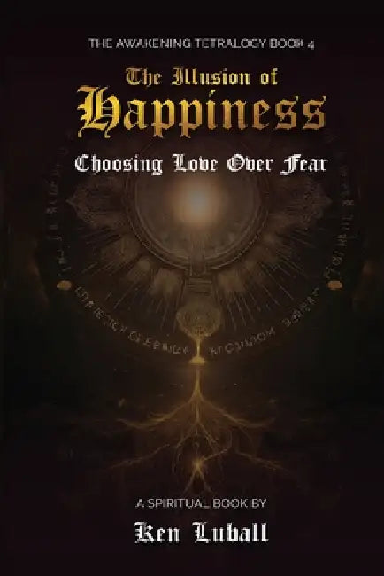 The Illusion of Happiness: Choosing Love Over Fear by Ken Luball