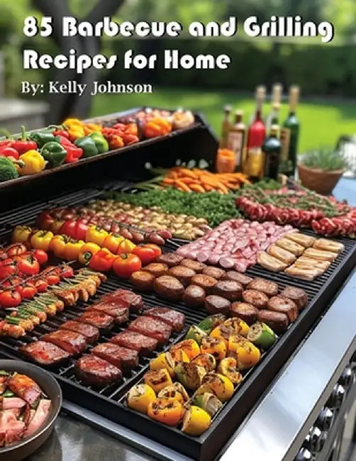 85 Barbecue and Grilling Recipes for Home by Kelly Johnson