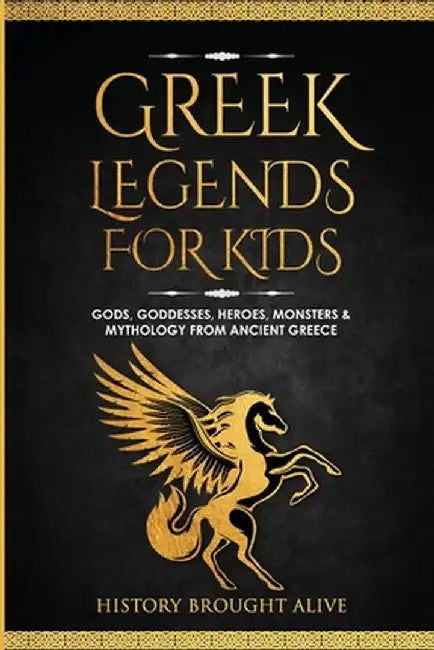 Greek Legends For Kids: Gods, Goddesses, Heroes, Monsters & Mythology From Ancient Greece by History Brought Alive