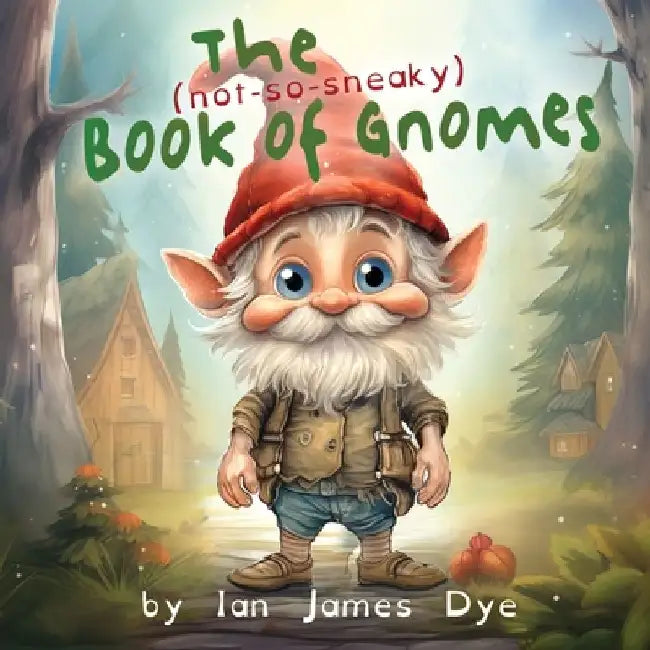 The (not-so-sneaky) Book of Gnomes by Ian James Dye