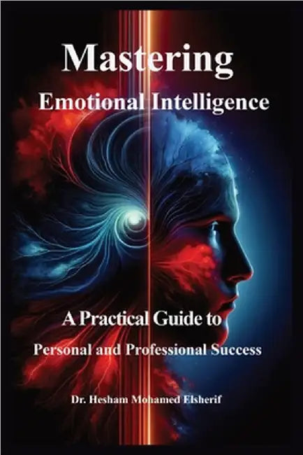 Mastering Emotional Intelligence: A Practical Guide to Personal and Professional Success by Hesham Mohamed Elsherif