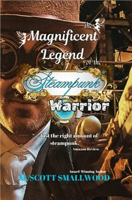 The Magnificent Legend of the Steampunk Warrior by M. Scott Smallwood