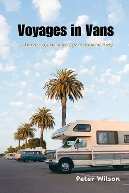 Voyages in Vans: A Traveler's Guide to RV Life in National Parks by Peter Wilson