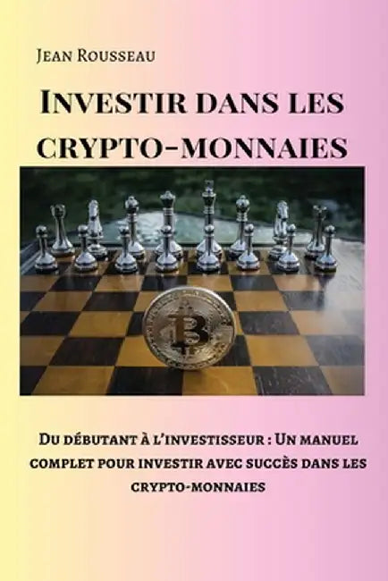 Investir dans les crypto-monnaies: Du débutant à l'investisseur: Un manuel complet pour investir avec succès dans les crypto-monnaies by Jean Rousseau