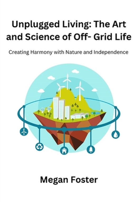 Unplugged Living: Creating Harmony with Nature and Independence by Megan Foster