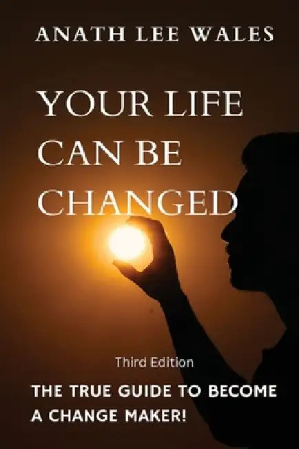 Your Life Can Be Changed: The true guide to become a change maker by Anath Lee Wales