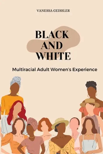 Black And White Multiracial Adult Women's Experiences by Vanessa Geissler