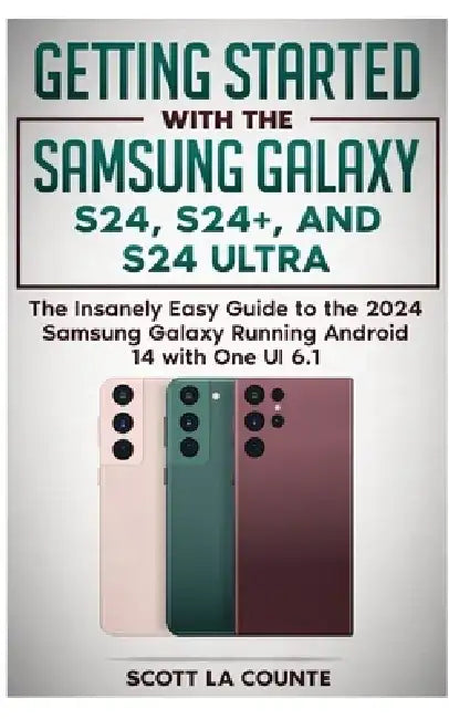 Getting Started with the Samsung Galaxy S24, S24+, and S24 Ultra: The Insanely Easy Guide to the 2024 Samsung Galaxy Running Android 14 and One UI 6.1 by Scott La Counte