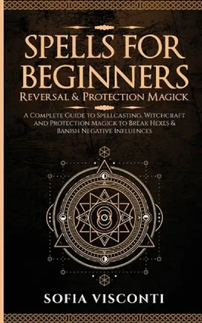 Spells for Beginners, Reversal & Protection Magick: A Complete Guide to Spellcasting, Witchcraft and Protection Magick to Break Hexes & Banish Negativ by Sofia Visconti