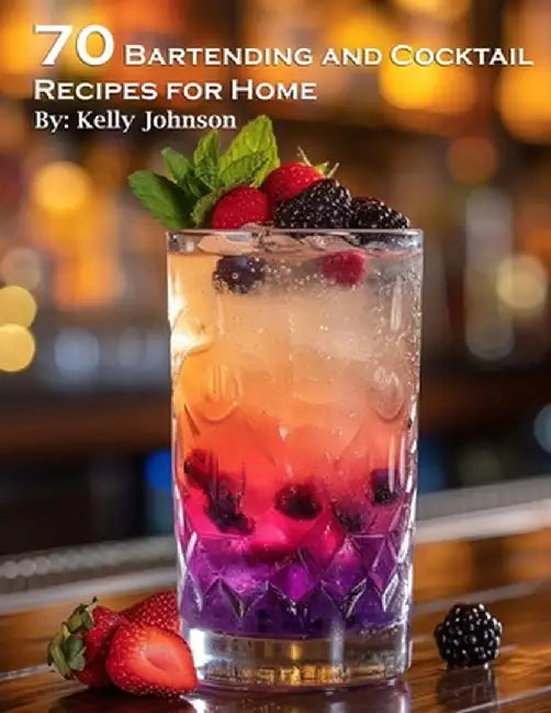 70 Bartending and Cocktails Recipes for Home by Kelly Johnson