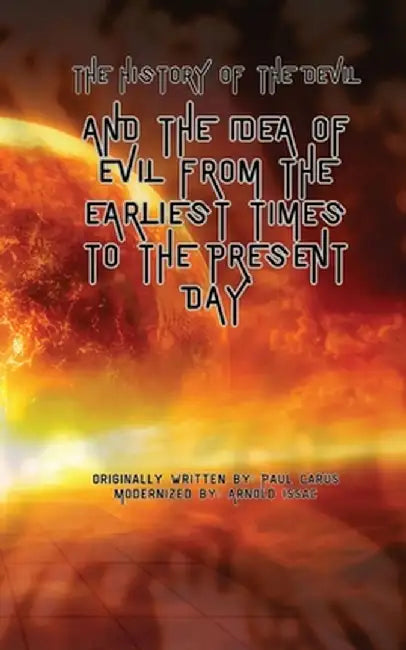 The History of the Devil: And the Idea of Evil from the Earliest Times to the Present Day by Paul Carus