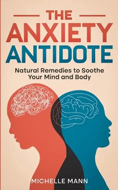 The Anxiety Antidote: Natural Remedies to Soothe Your Mind and Body by Michelle Mann