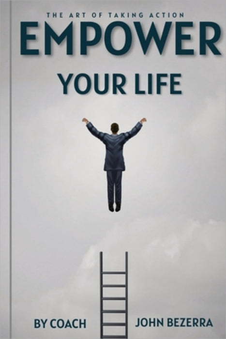 The Art of Taking Action: Empower Your Life by Coach John Bezerra