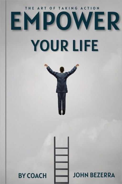 The Art of Taking Action: Empower Your Life by Coach John Bezerra