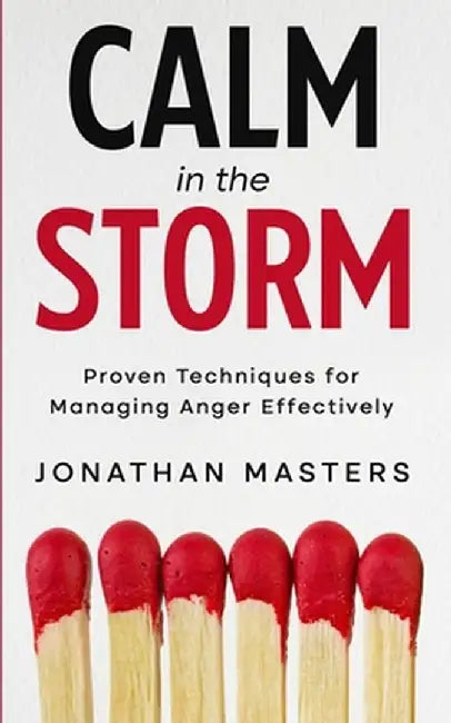 Calm in the Storm: Proven Techniques for Managing Anger Effectively by Jonathon Masters