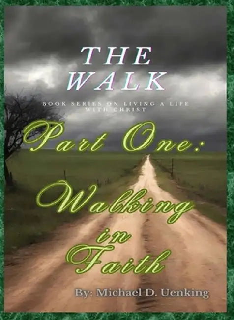 The Walk: Part One: Walking in Faith by Michael Uenking
