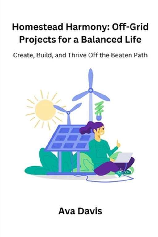 Homestead Harmony: Create, Build, and Thrive Off the Beaten Path by Ava Davis