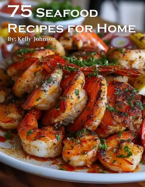 75 Seafood Recipes for Home by Kelly Johnson