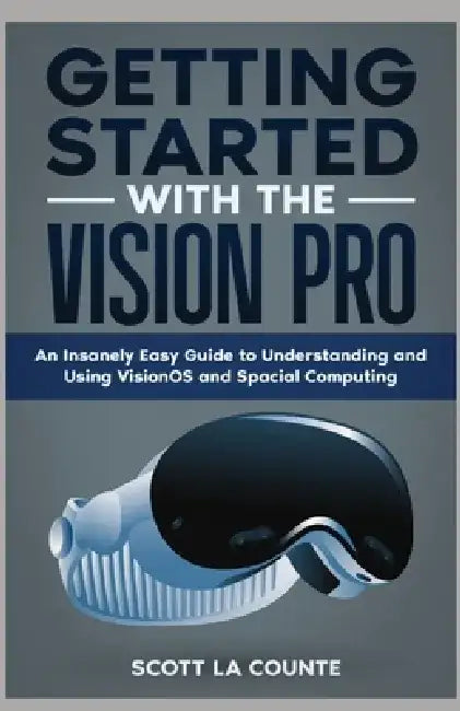 Getting Started with the Vision Pro: The Insanely Easy Guide to Understanding and Using visionOS and Spacial Computing by Scott La Counte