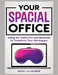 Your Spacial Office: Using Vision Pro and Macbook to Transform Your Workspace by Scott La Counte