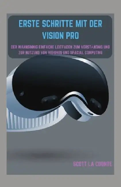 Erste Schritte Mit Der Vision Pro: Der Wahnsinnig Einfache Leitfaden Zum Verständnis Und Zur Nutzung Von Visionos Und Spacial Computing by Scott La Counte