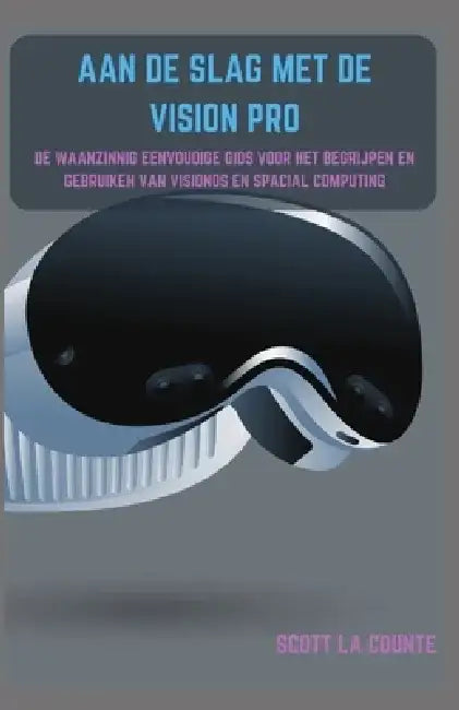 Aan De Slag Met De Vision Pro: De Waanzinnig Eenvoudige Gids Voor Het Begrijpen En Gebruiken Van Visionos En Spacial Computing by Scott La Counte