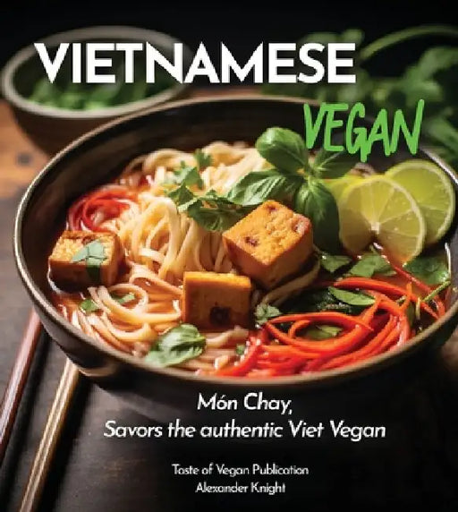 Vietnamese Vegan Cookbook: 100+ Plant-Based Recipes for Authentic Breakfast, Lunch, and Dinner With Simple-to-Find Ingredients, Pictures Included by Alexander Knight
