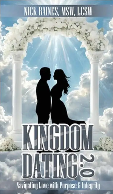Kingdom Dating 2.0: Navigating Love With Purpose & Integrity by Nick Raines Msw Lcsw