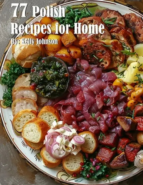 77 Polish Recipes for Home by Kelly Johnson