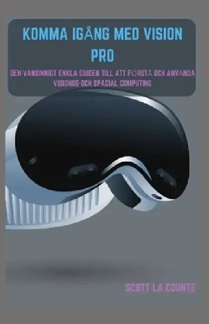Komma Igång Med Vision Pro: Den Vansinnigt Enkla Guiden till Att Förstå Och Använda Visionos Och Spacial Computing by Scott La Counte