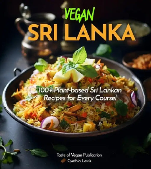 Vegan Sri Lanka Cookbook: Explore 100+ Plant-based Sri Lankan Recipes for Every Course! Pictures Included by Cynthia Lewis