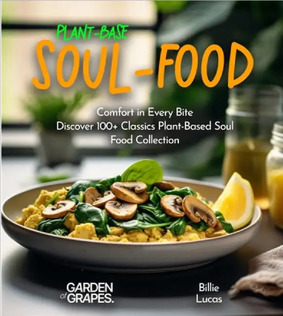 Plant-Based Soul-Food Cookbook: Comfort in Every Bite - Discover 100+ Classics Plant-Based Soul Food Collection, Pictures Included by Lucas, Billie