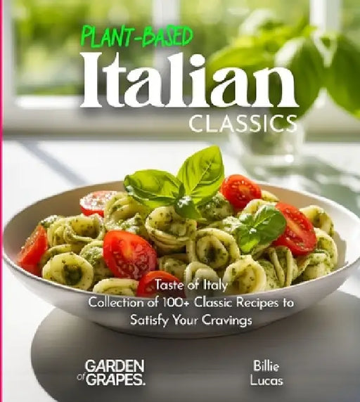 Plant-Based Italian Classics Cookbook: Taste of Italy - Collection of 1100+ Classic Recipes to Satisfy Your Cravings, Pictures Included by Billie Lucas