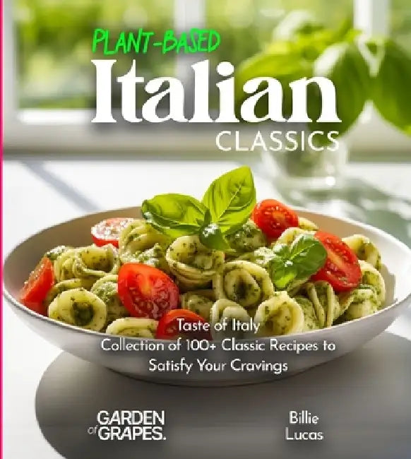 Plant-Based Italian Classics Cookbook: Taste of Italy - Collection of 1100+ Classic Recipes to Satisfy Your Cravings, Pictures Included by Billie Lucas