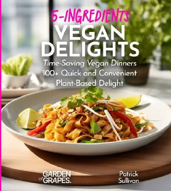 5-Ingredients Vegan Delights Cookbook: Time-Saving Vegan Dinners - 100+ Quick and Convenient Plant-Based Delight, Pictures Included by Patrick Sullivan