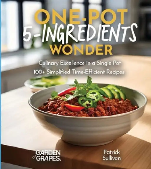 One-Pot 5-Ingredients Wonders: Culinary Excellence in a Single Pot, 100+ Simplified Time-Efficient Recipes, Pictures Included by Patrick Sullivan
