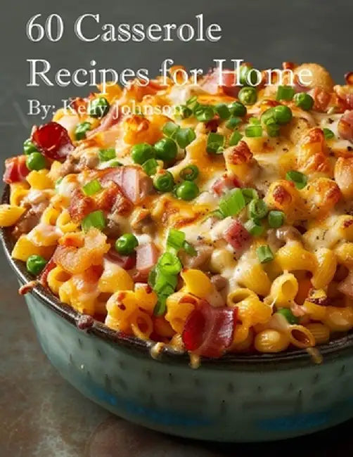 60 Casserole Recipes for Home by Kelly Johnson