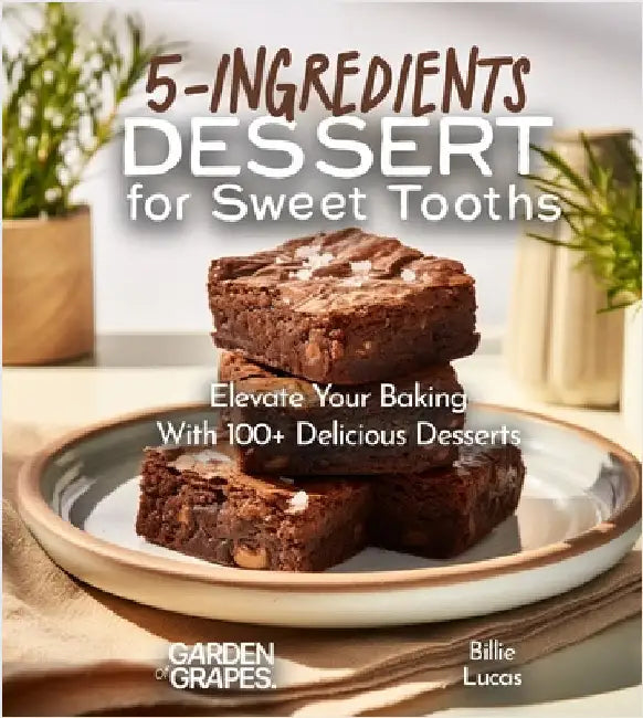 5-Ingredients Dessert for Sweet Tooths: Elevate Your Baking Game - 5 Ingredients, 100+ Delicious Desserts by Billie Lucas