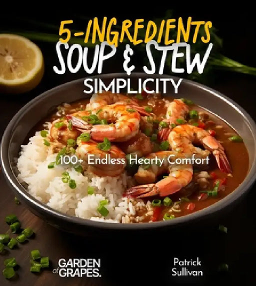 5-Ingredient Soup and Stew Simplicity Cookbook: 100+ Endless Hearty Comfort Recipes, Pictures Included by Patrick Sullivan