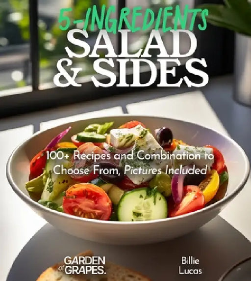 5-Ingredient Salads and Sides: 100+ Recipes and Combination to Choose From, Pictures Included by Billie Lucas