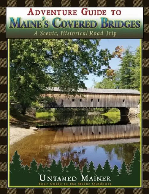 Adventure Guide to Maine's Historic Covered Bridges by Angela Quintal-Snowman