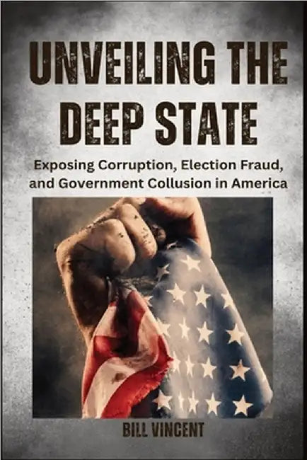 Unveiling the Deep State (Large Print Edition): Exposing Corruption, Election Fraud, and Government Collusion in America by Vincent, Bill