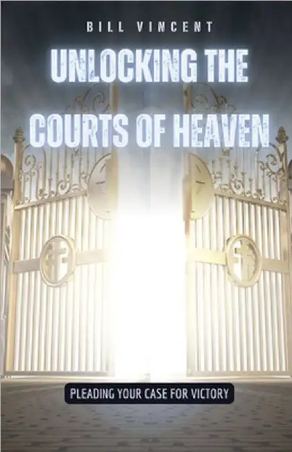 Unlocking the Courts of Heaven: Pleading Your Case for Victory by Bill Vincent