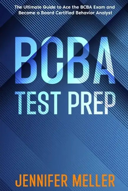 BCBA Test Prep: The Essential Guide to Passing the Board Certified Behavior Analyst (BCBA) Exam by Jennifer Meller