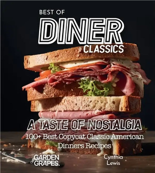 Best of Diner Classics Cookbook: A Taste of Nostalgia - 100+ Best Copycat Classic American Dinners Recipes by Cynthia Lewis