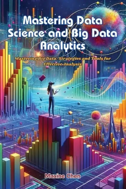 Mastering Data Science and Big Data Analytics: Mastering big data: strategies and tools for effective analysis by Maxine Chen