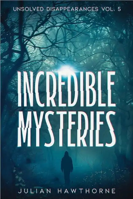 Incredible Mysteries Unsolved Disappearances Vol. 4: True Crime Stories of Missing Persons Who Vanished Without a Trace by Hawthorne, Julian