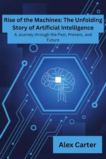 Rise of Machines: A Journey Through The Past, Present and Future by Alex Carter