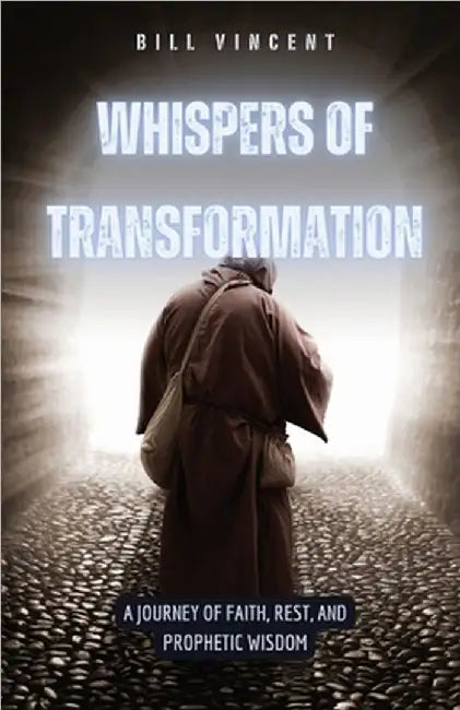 Whispers of Transformation: A Journey of Faith, Rest, and Prophetic Wisdom by Bill Vincent