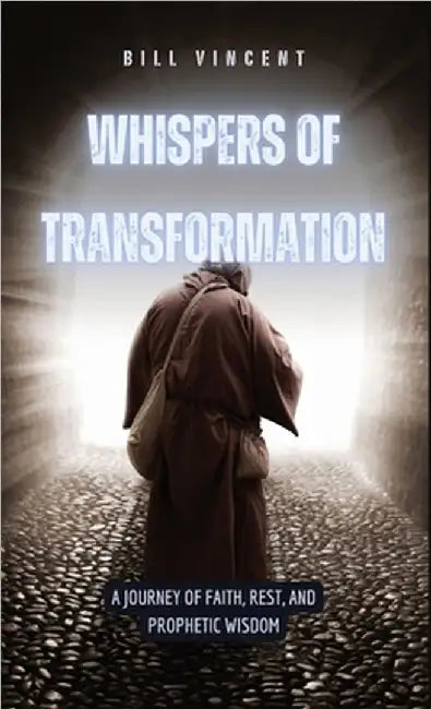 Whispers of Transformation: A Journey of Faith, Rest, and Prophetic Wisdom by Vincent, Bill